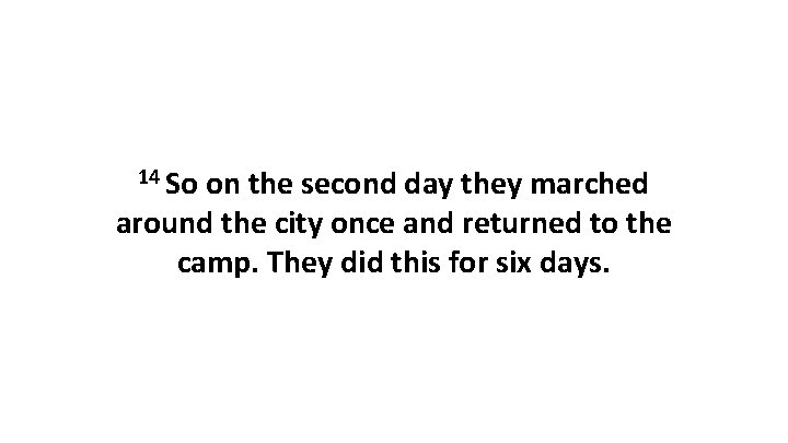 14 So on the second day they marched around the city once and returned