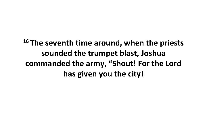 16 The seventh time around, when the priests sounded the trumpet blast, Joshua commanded