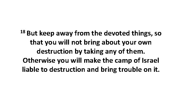 18 But keep away from the devoted things, so that you will not bring