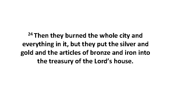 24 Then they burned the whole city and everything in it, but they put