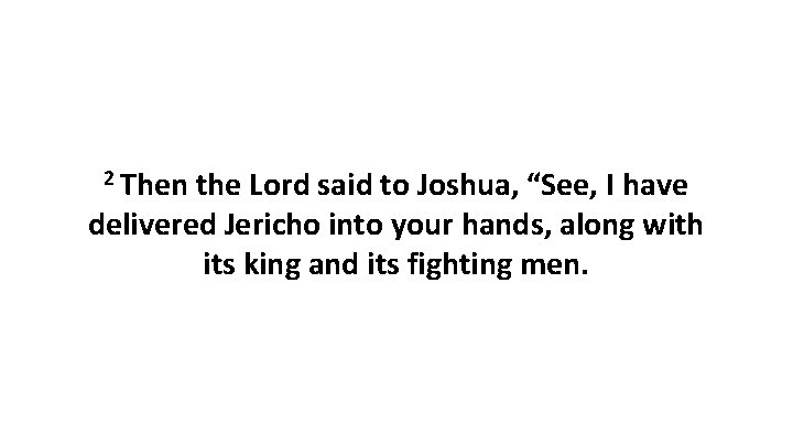 2 Then the Lord said to Joshua, “See, I have delivered Jericho into your