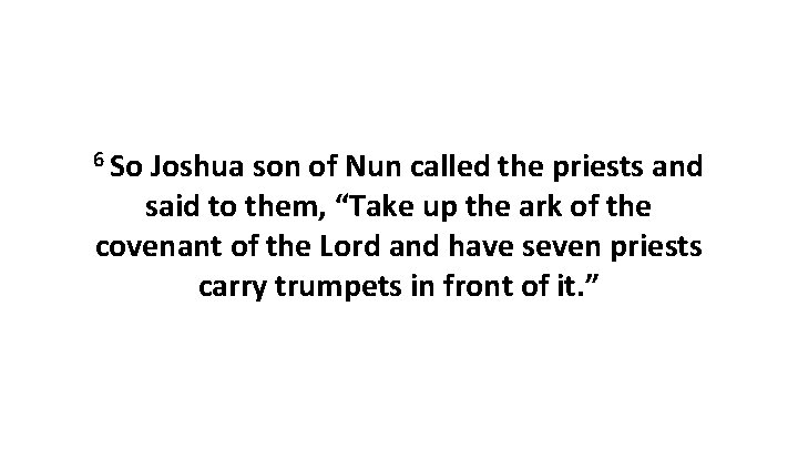 6 So Joshua son of Nun called the priests and said to them, “Take