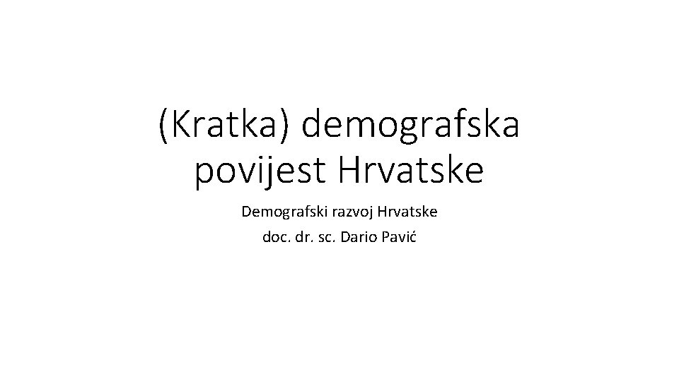 (Kratka) demografska povijest Hrvatske Demografski razvoj Hrvatske doc. dr. sc. Dario Pavić 