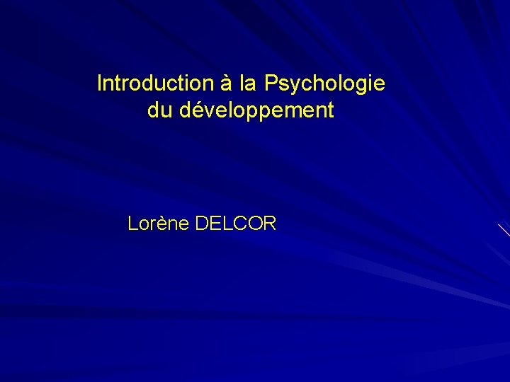 Introduction à la Psychologie du développement Lorène DELCOR 