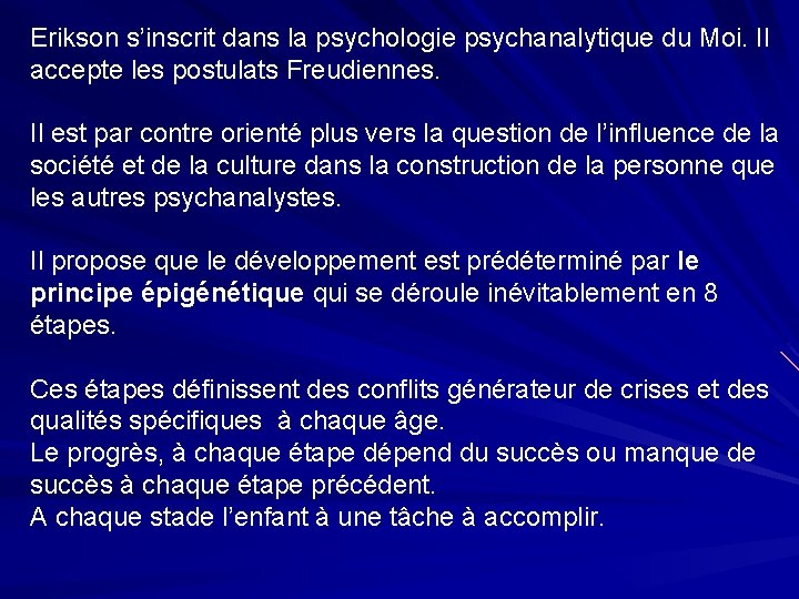 Erikson s’inscrit dans la psychologie psychanalytique du Moi. Il accepte les postulats Freudiennes. Il