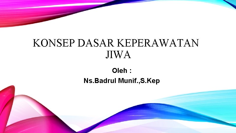 KONSEP DASAR KEPERAWATAN JIWA Oleh : Ns. Badrul Munif. , S. Kep 