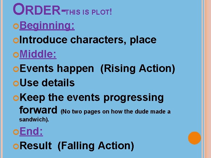 ORDER-THIS IS PLOT! Beginning: Introduce characters, place Middle: Events happen (Rising Action) Use details