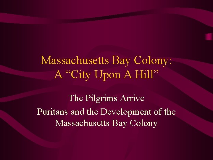 Massachusetts Bay Colony: A “City Upon A Hill” The Pilgrims Arrive Puritans and the