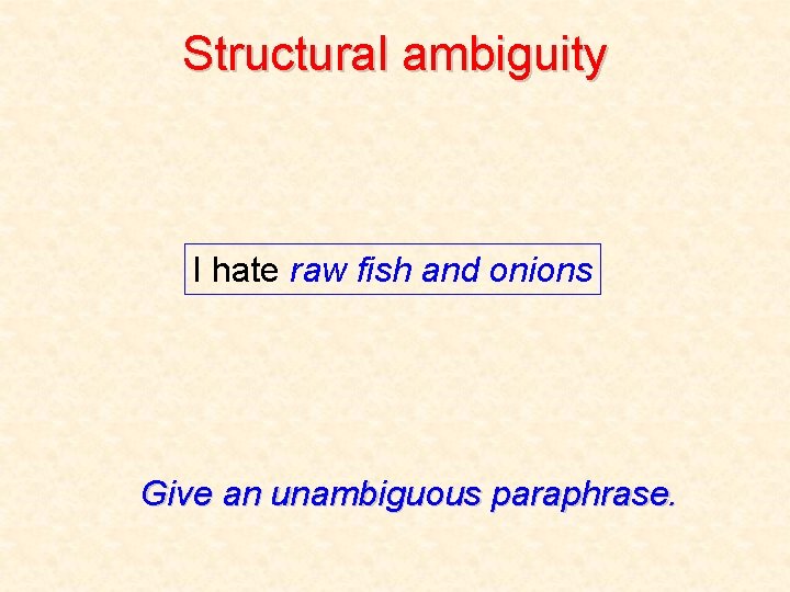 Structural ambiguity I hate raw fish and onions Give an unambiguous paraphrase. 