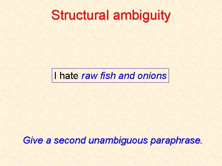 Structural ambiguity I hate raw fish and onions Give a second unambiguous paraphrase. 