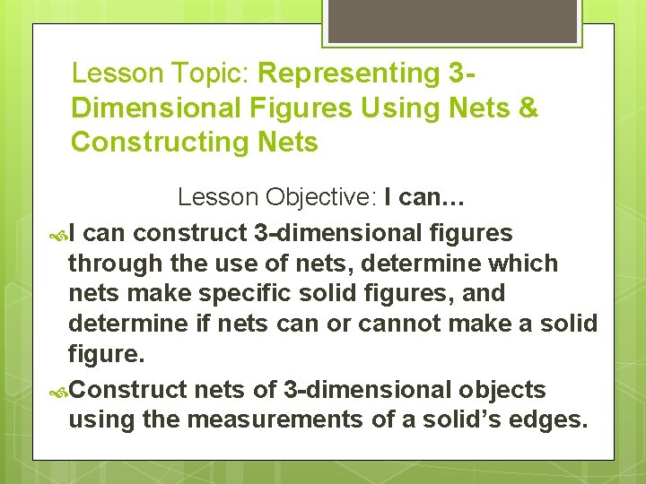 Lesson Topic: Representing 3 Dimensional Figures Using Nets & Constructing Nets Lesson Objective: I