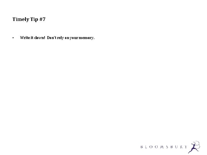 Timely Tip #7 • Write it down! Don't rely on your memory. 