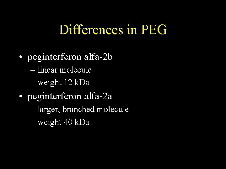 Differences in PEG • peginterferon alfa-2 b – linear molecule – weight 12 k.