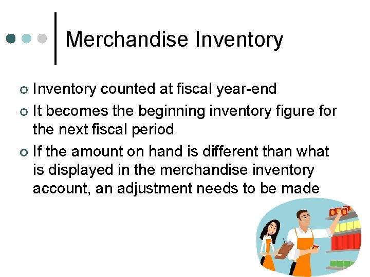 Merchandise Inventory counted at fiscal year-end ¢ It becomes the beginning inventory figure for