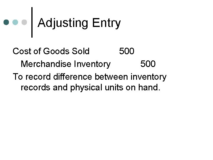 Adjusting Entry Cost of Goods Sold 500 Merchandise Inventory 500 To record difference between