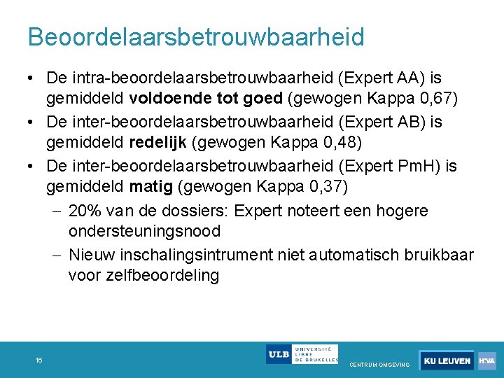 Beoordelaarsbetrouwbaarheid • De intra beoordelaarsbetrouwbaarheid (Expert AA) is gemiddeld voldoende tot goed (gewogen Kappa Beoordelaarsbetrouwbaarheid • De intra beoordelaarsbetrouwbaarheid (Expert AA) is gemiddeld voldoende tot goed (gewogen Kappa