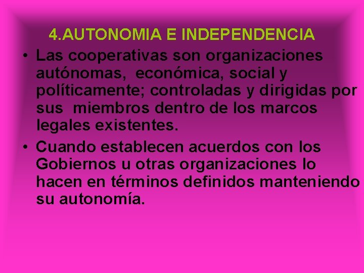 4. AUTONOMIA E INDEPENDENCIA • Las cooperativas son organizaciones autónomas, económica, social y políticamente;