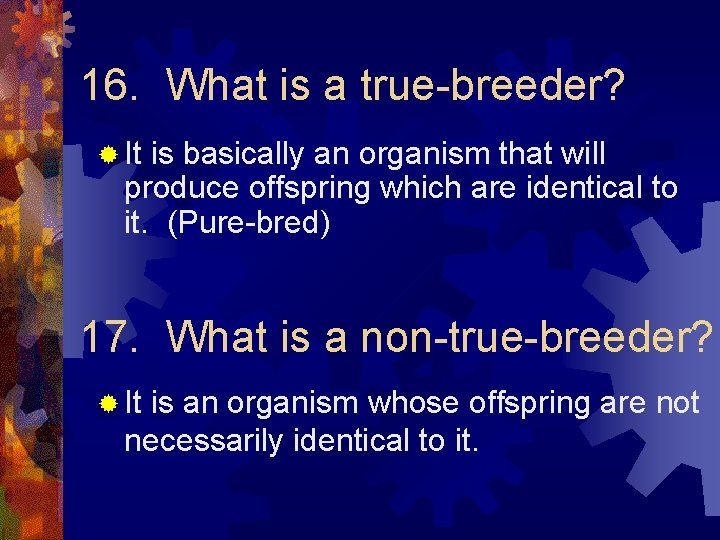 16. What is a true-breeder? ® It is basically an organism that will produce