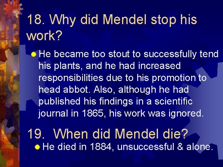 18. Why did Mendel stop his work? ® He became too stout to successfully