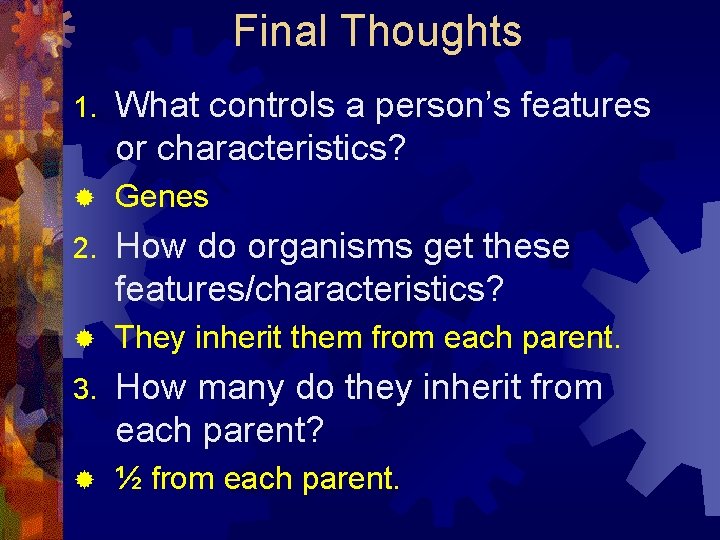 Final Thoughts 1. What controls a person’s features or characteristics? ® Genes 2. How