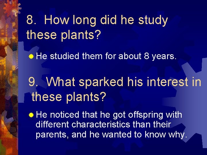 8. How long did he study these plants? ® He studied them for about