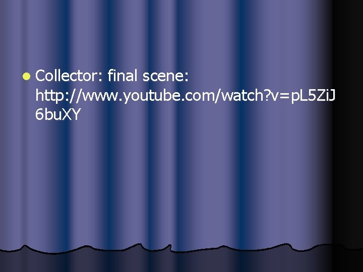 l Collector: final scene: http: //www. youtube. com/watch? v=p. L 5 Zi. J 6