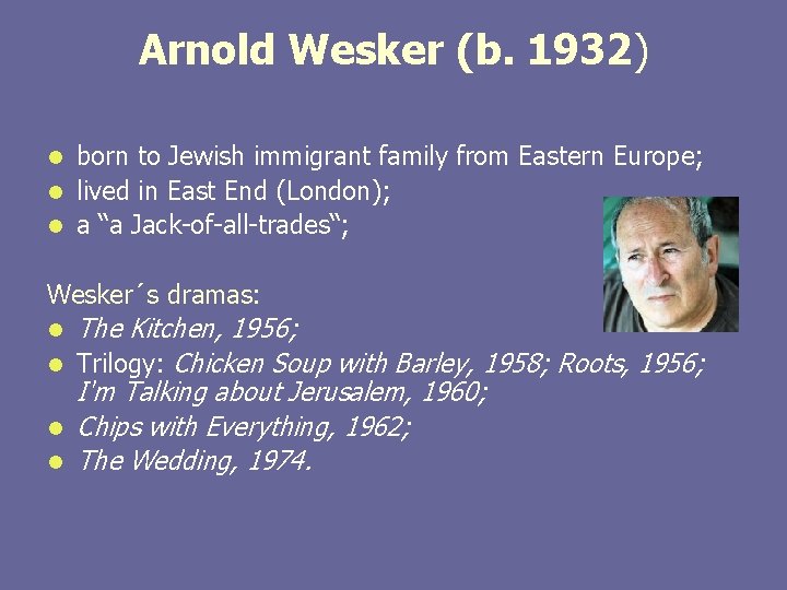 Arnold Wesker (b. 1932) born to Jewish immigrant family from Eastern Europe; l lived