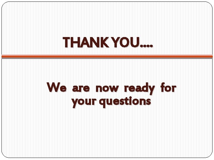 THANK YOU. . We are now ready for your questions 