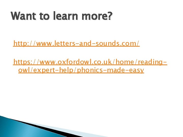 Want to learn more? http: //www. letters-and-sounds. com/ https: //www. oxfordowl. co. uk/home/readingowl/expert-help/phonics-made-easy 