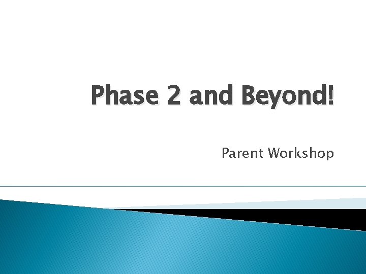 Phase 2 and Beyond! Parent Workshop 