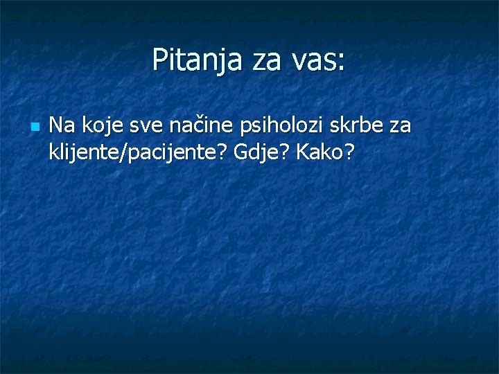 Pitanja za vas: n Na koje sve načine psiholozi skrbe za klijente/pacijente? Gdje? Kako?