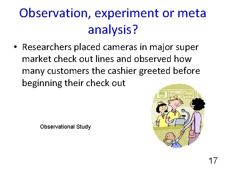 Observation, experiment or meta analysis? • Researchers placed cameras in major super market check