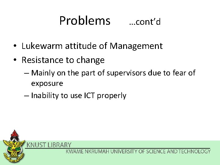 Problems …cont’d • Lukewarm attitude of Management • Resistance to change – Mainly on