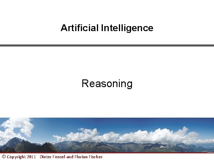 Artificial Intelligence Reasoning © Copyright 2011 Dieter Fensel and Florian Fischer 1 