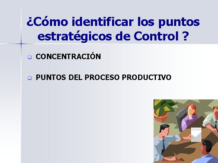 ¿Cómo identificar los puntos estratégicos de Control ? q CONCENTRACIÓN q PUNTOS DEL PROCESO ¿Cómo identificar los puntos estratégicos de Control ? q CONCENTRACIÓN q PUNTOS DEL PROCESO