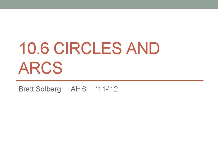 10. 6 CIRCLES AND ARCS Brett Solberg AHS ‘ 11 -’ 12 