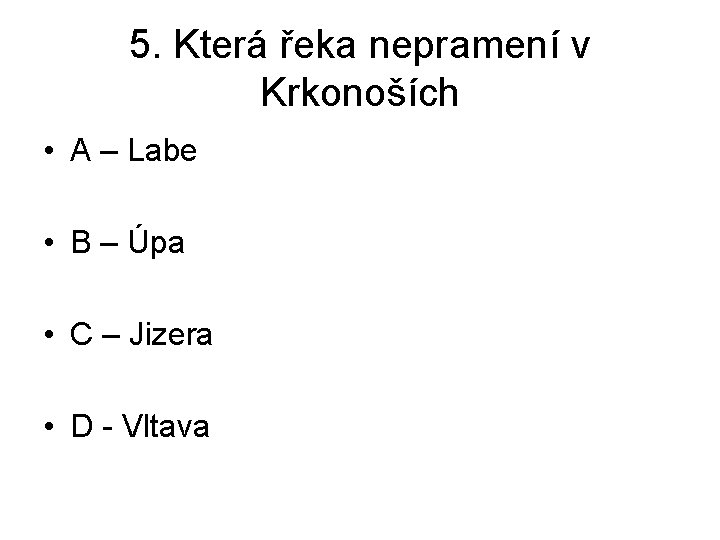 5. Která řeka nepramení v Krkonoších • A – Labe • B – Úpa