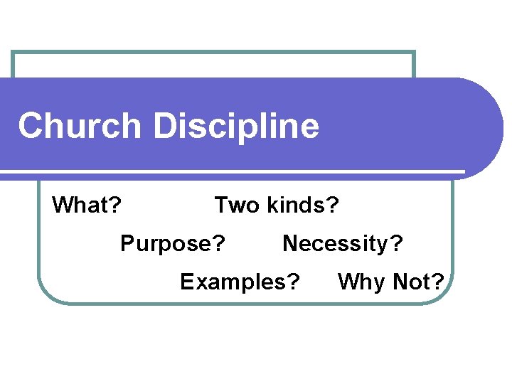 Church Discipline What? Two kinds? Purpose? Necessity? Examples? Why Not? Church Discipline What? Two kinds? Purpose? Necessity? Examples? Why Not?