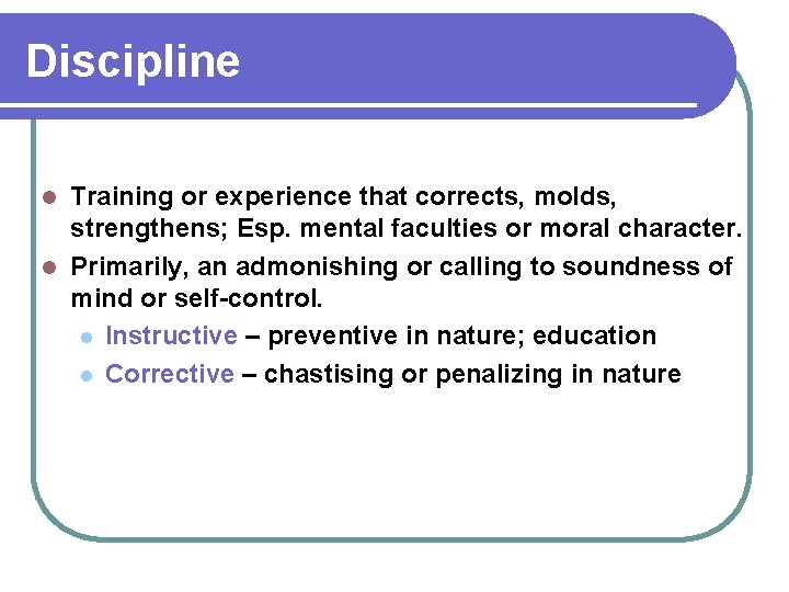 Discipline Training or experience that corrects, molds, strengthens; Esp. mental faculties or moral character. Discipline Training or experience that corrects, molds, strengthens; Esp. mental faculties or moral character.