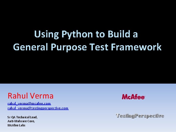 Using Python to Build a General Purpose Test Framework Rahul Verma rahul_verma@mcafee. com rahul_verma@testingperspective.
