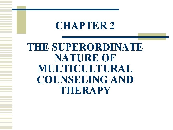 CHAPTER 2 THE SUPERORDINATE NATURE OF MULTICULTURAL COUNSELING AND THERAPY 