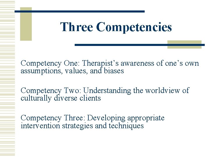 Three Competencies Competency One: Therapist’s awareness of one’s own assumptions, values, and biases Competency