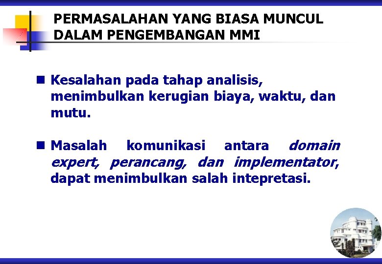 PERMASALAHAN YANG BIASA MUNCUL DALAM PENGEMBANGAN MMI n Kesalahan pada tahap analisis, menimbulkan kerugian