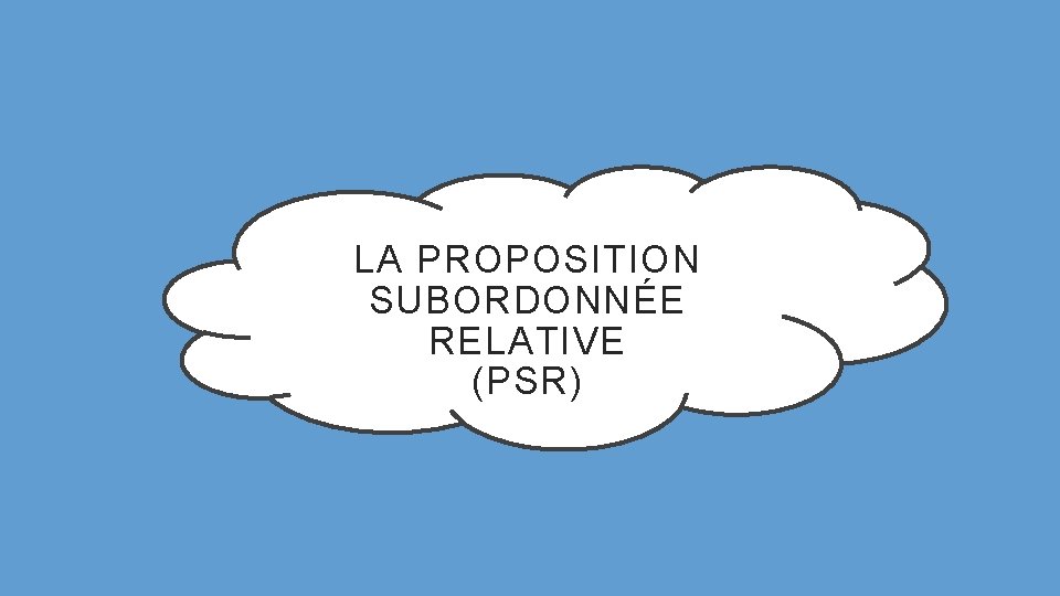LA PROPOSITION SUBORDONNÉE RELATIVE (PSR) 