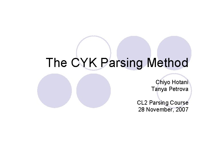 The CYK Parsing Method Chiyo Hotani Tanya Petrova CL 2 Parsing Course 28 November, The CYK Parsing Method Chiyo Hotani Tanya Petrova CL 2 Parsing Course 28 November,