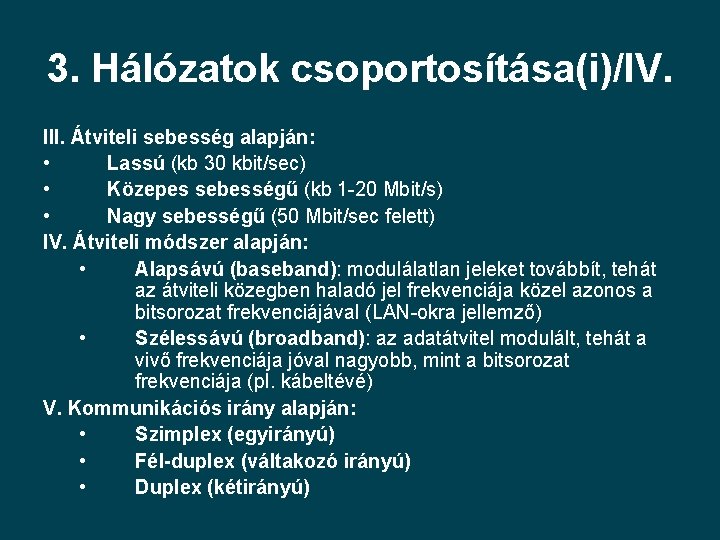 3. Hálózatok csoportosítása(i)/IV. III. Átviteli sebesség alapján: • Lassú (kb 30 kbit/sec) • Közepes