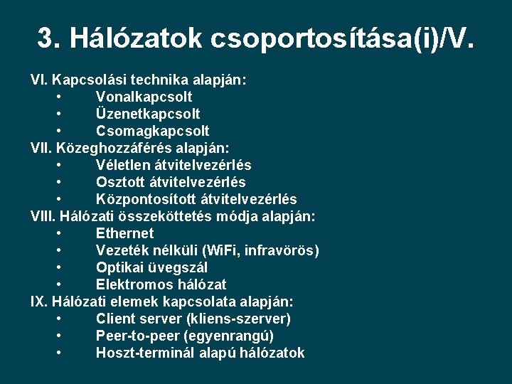 3. Hálózatok csoportosítása(i)/V. VI. Kapcsolási technika alapján: • Vonalkapcsolt • Üzenetkapcsolt • Csomagkapcsolt VII.