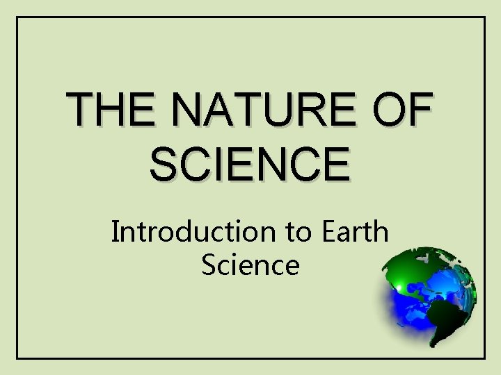 THE NATURE OF SCIENCE Introduction to Earth Science 