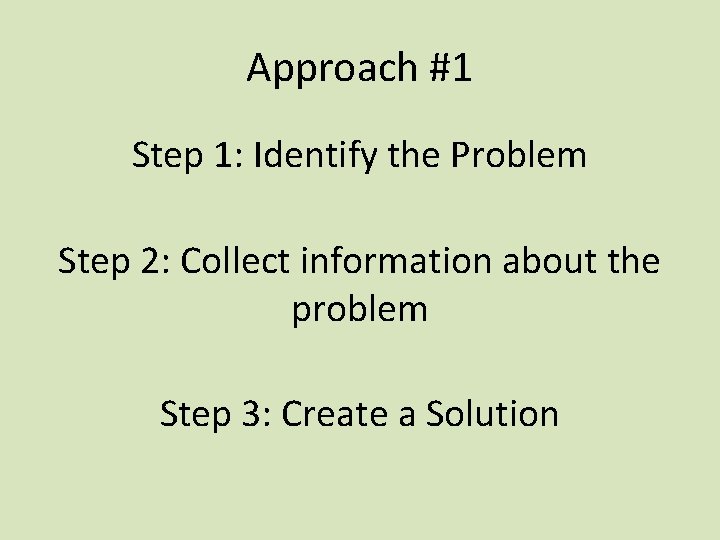 Approach #1 Step 1: Identify the Problem Step 2: Collect information about the problem