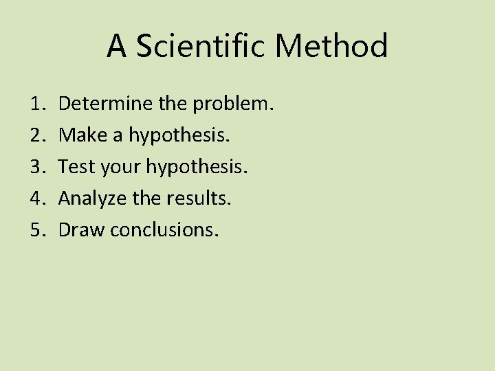 A Scientific Method 1. 2. 3. 4. 5. Determine the problem. Make a hypothesis.